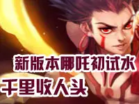 大胡子解说 新版本哪吒初试水 千里收人头