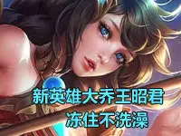 <b>嗨氏王者荣耀解说 新英雄大乔王昭君冻住不洗澡</b>