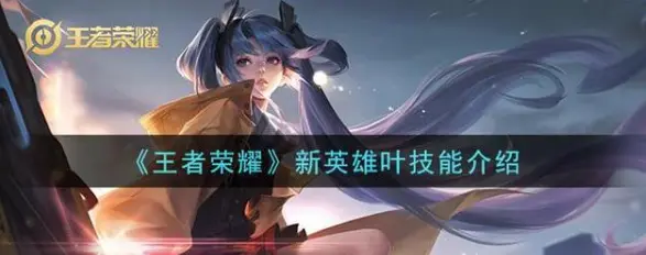 王者荣耀新英雄叶什么时候上线 王者荣耀新英雄叶厉害吗