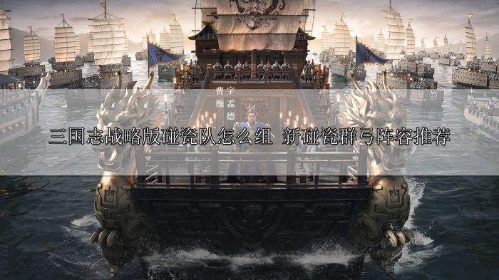 三国志战略版碰瓷队怎么组 新碰瓷群弓阵容推荐