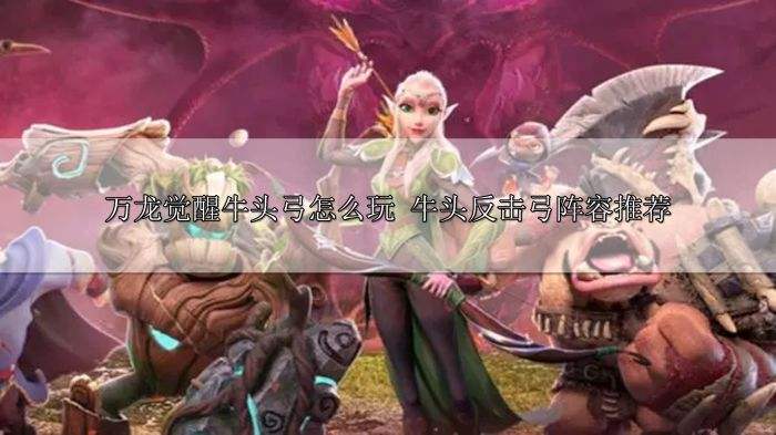 万龙觉醒牛头弓怎么玩 牛头反击弓阵容推荐