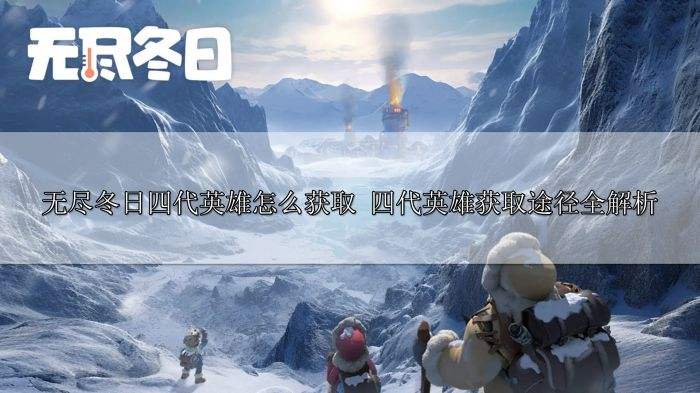 无尽冬日四代英雄怎么获取 四代英雄获取途径全解析