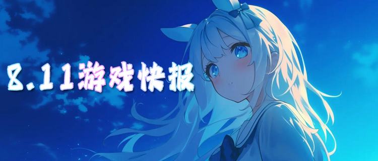 <b>8.11游戏快报|折扣新游集中开服，零氪也能畅快开荒！</b>