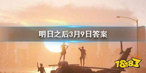 2020明日之后3月9日每日宝箱答案是什么 每日宝箱答案一览