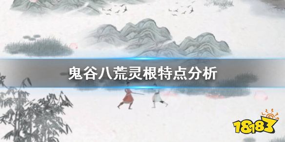 鬼谷八荒灵根哪个厉害 灵根特点解析