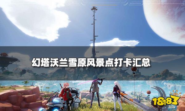 幻塔沃兰雪原风景点在哪里 沃兰雪原风景点打卡汇总