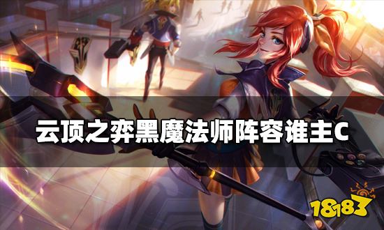云顶之弈黑魔法师阵容谁主C 黑魔法师阵容主C介绍