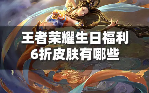 王者荣耀生日福利的6折皮肤有哪些 生日6折皮肤介绍