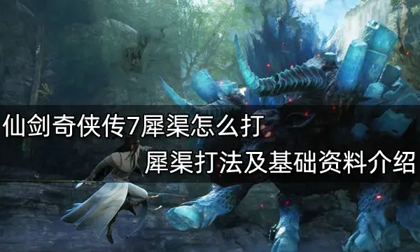 仙剑奇侠传7犀渠怎么打 犀渠打法及基础资料介绍