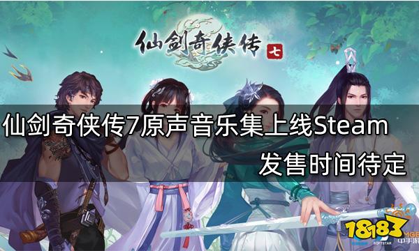 仙剑奇侠传7原声音乐集上线Steam 发售时间待定
