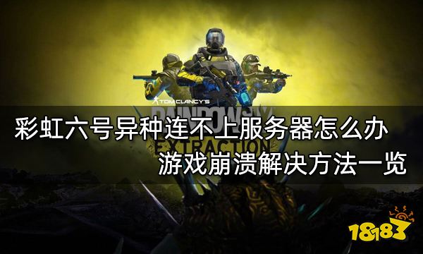 彩虹六号异种连不上服务器怎么办 游戏崩溃解决方法一览