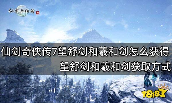 仙剑奇侠传7望舒剑和羲和剑怎么获得 望舒剑和羲和剑获取方式