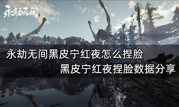 永劫无间黑皮宁红夜怎么捏脸 黑皮宁红夜捏脸数据分享