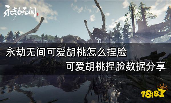 永劫无间可爱胡桃怎么捏脸 可爱胡桃捏脸数据分享