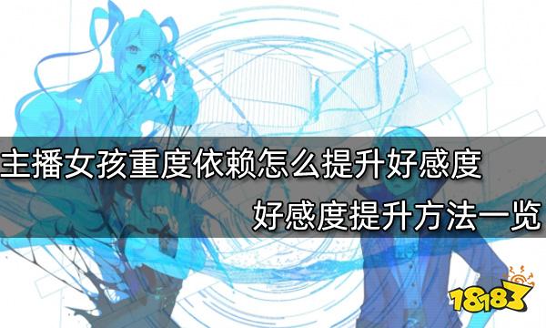 主播女孩重度依赖怎么提升好感度 好感度提升方法一览