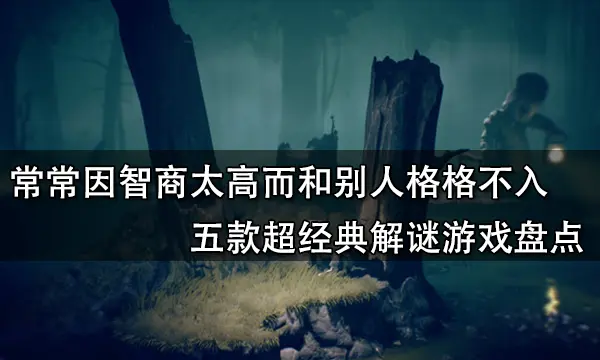 常常因智商太高而和别人格格不入 五款超经典解谜游戏盘点