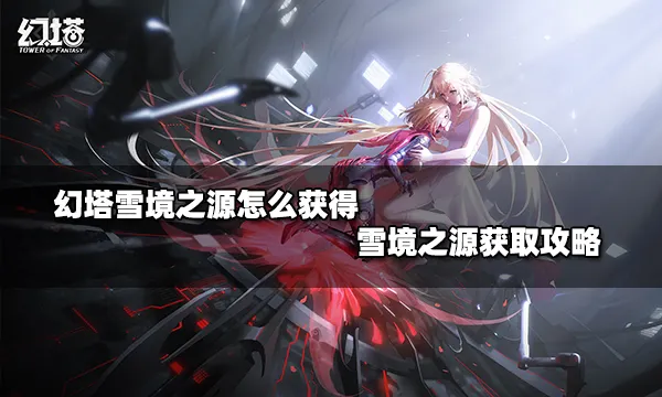 幻塔雪境之源怎么获得 雪境之源获取攻略