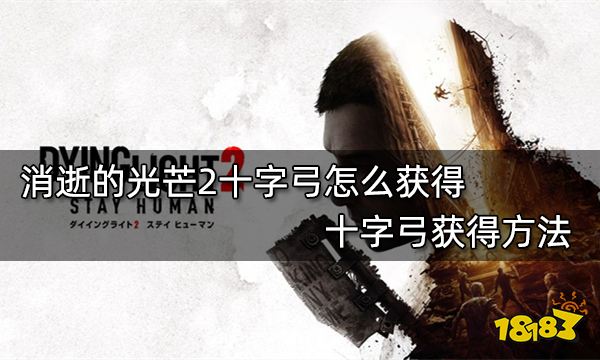 消逝的光芒2十字弓怎么获得 十字弓获得方法