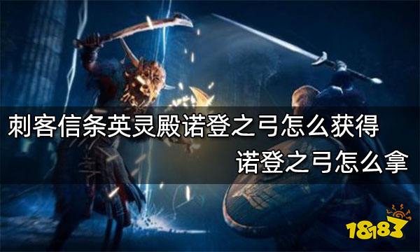 刺客信条英灵殿诺登之弓怎么获得 诺登之弓怎么拿