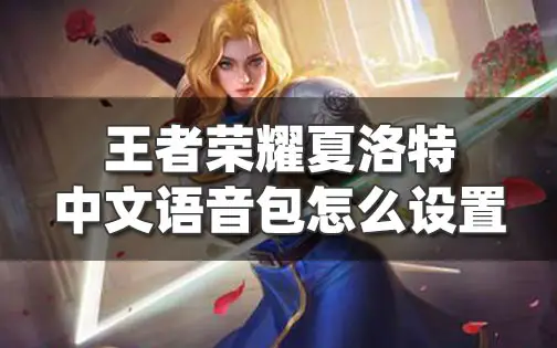 王者荣耀夏洛特中文语音包怎么设置 夏洛特中文语音包获取方法
