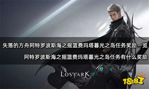 失落的方舟阿特罗波斯海之摇篮费玛塔暮光之岛任务奖励一览 阿特罗波斯海之摇篮费玛塔暮光之岛任务有什么奖励
