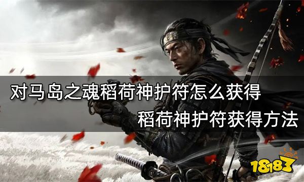 对马岛之魂稻荷神护符怎么获得 稻荷神护符获得方法
