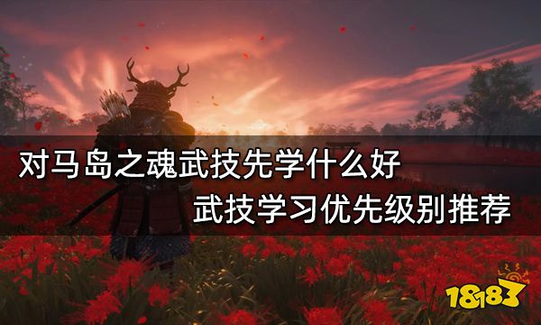 对马岛之魂武技先学什么好 武技学习优先级别推荐