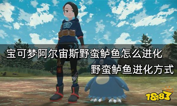 宝可梦阿尔宙斯野蛮鲈鱼怎么进化 野蛮鲈鱼进化方式