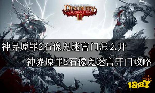神界原罪2石像鬼迷宫怎么开门 神界原罪2石像鬼迷宫开门攻略