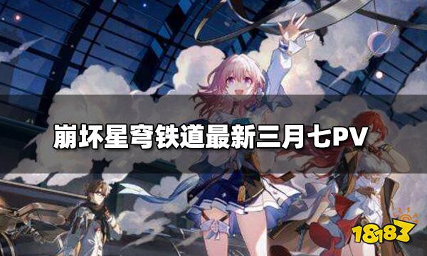 崩坏星穹铁道最新角色PV 三月七角色PV