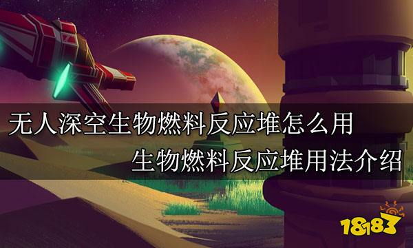 无人深空生物燃料反应堆怎么用 生物燃料反应堆用法介绍