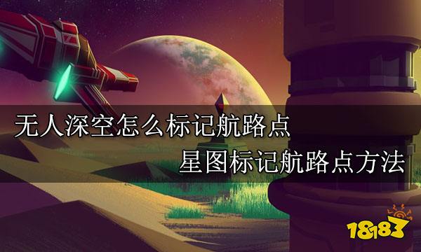 无人深空怎么标记航路点 星图标记航路点方法