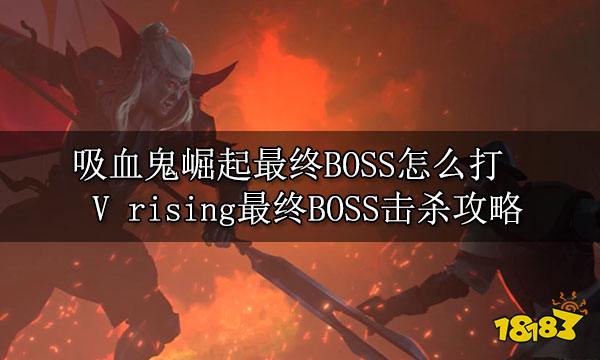 吸血鬼崛起最终BOSS怎么打 V rising最终BOSS击杀攻略