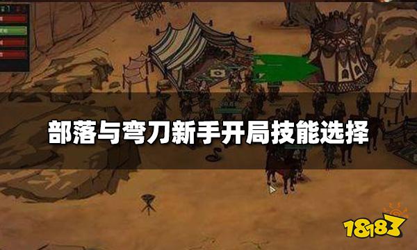 部落与弯刀新手开局选什么技能 开局技能选择推荐