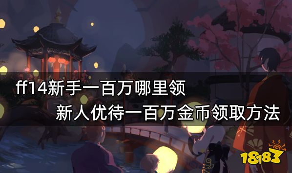 ff14新手一百万哪里领 新人优待一百万金币领取方法