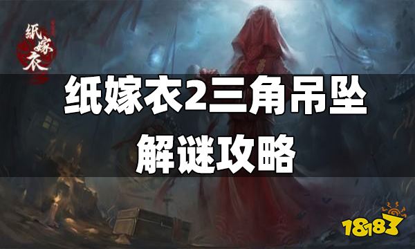 纸嫁衣2三角吊坠解谜攻略 三角吊坠怎么解