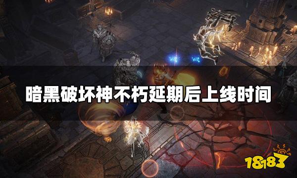 暗黑破坏神不朽延期后什么时候上线 延期后上线时间