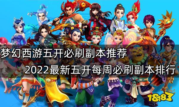 梦幻西游五开必刷副本推荐 2022最新五开每周必刷副本排行