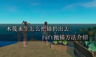 木筏求生怎么把锚扔出去 raft抛锚方法介绍