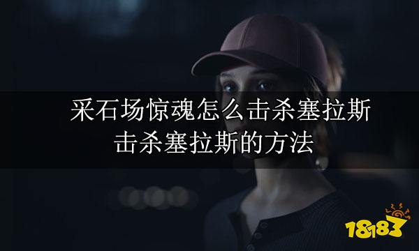 采石场惊魂怎么击杀塞拉斯 击杀塞拉斯的方法