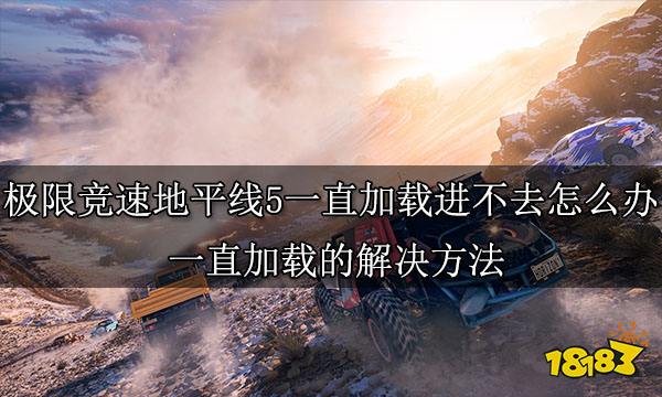 极限竞速地平线5一直加载进不去怎么办 一直加载的解决方法