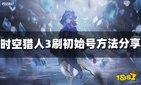 时空猎人3怎么刷初始号 刷初始号方法分享