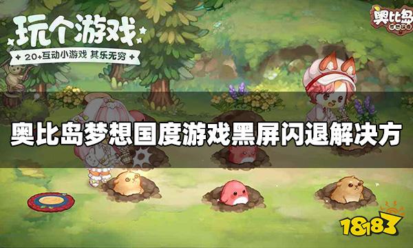 奥比岛梦想国度黑屏闪退怎么办 游戏黑屏闪退解决方法
