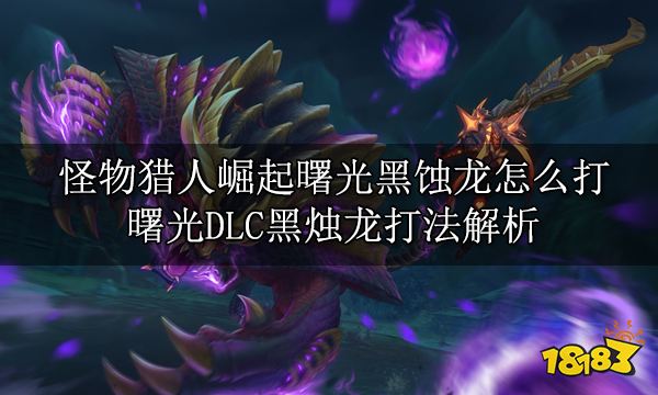 怪物猎人崛起曙光黑蚀龙怎么打 曙光DLC黑烛龙打法解析