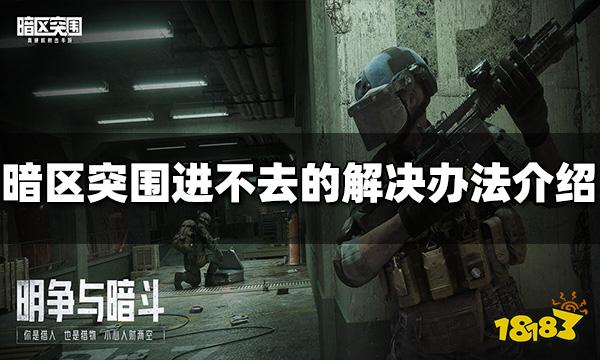 暗区突围进不去怎么办 游戏进不去解决方法介绍