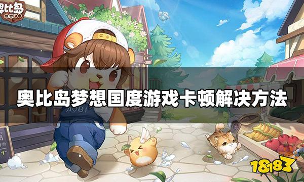 奥比岛梦想国度游戏卡顿怎么办 游戏卡顿解决方法