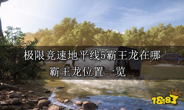 极限竞速地平线5霸王龙在哪 霸王龙位置一览