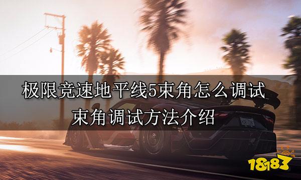 极限竞速地平线5束角怎么调试 束角调试方法介绍