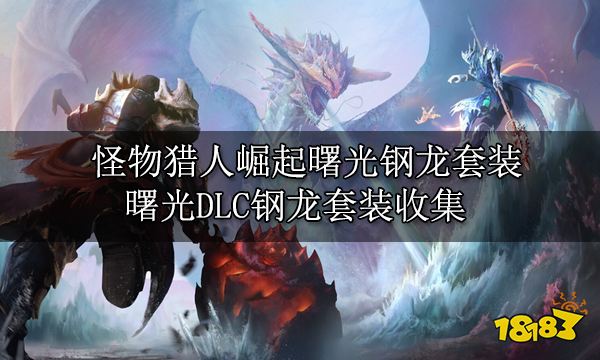 怪物猎人崛起曙光钢龙套装 曙光DLC钢龙套装收集