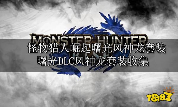 怪物猎人崛起曙光风神龙套装 曙光DLC风神龙套装收集
